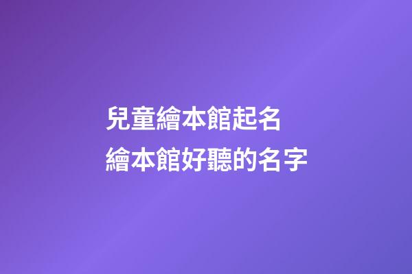兒童繪本館起名 繪本館好聽的名字-第1張-店鋪起名-玄機(jī)派